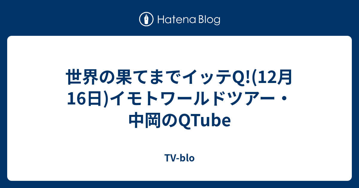 世界の果てまでイッテq 12月16日 イモトワールドツアー 中岡のqtube Tv Blo