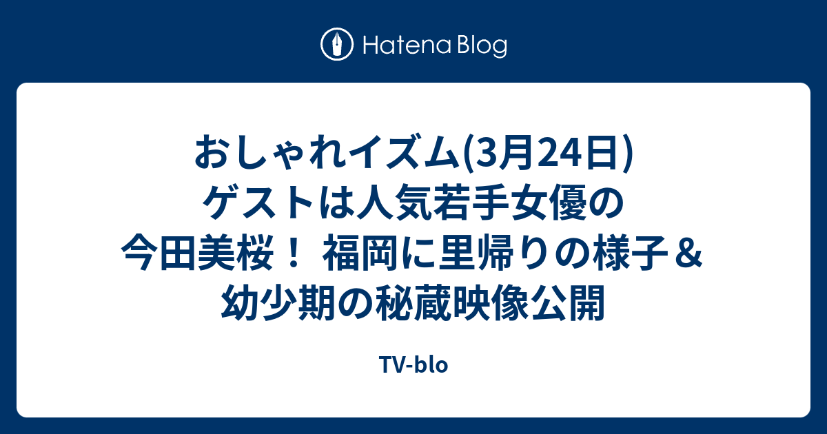 おしゃれイズム 3月24日 ゲストは人気若手女優の今田美桜 福岡に里帰りの様子 幼少期の秘蔵映像公開 Tv Blo