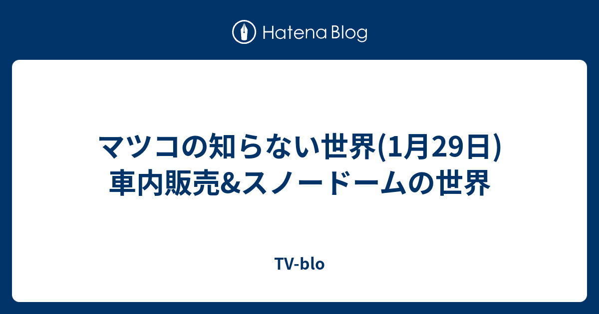 マツコの知らない世界 1月29日 車内販売 スノードームの世界 Tv Blo