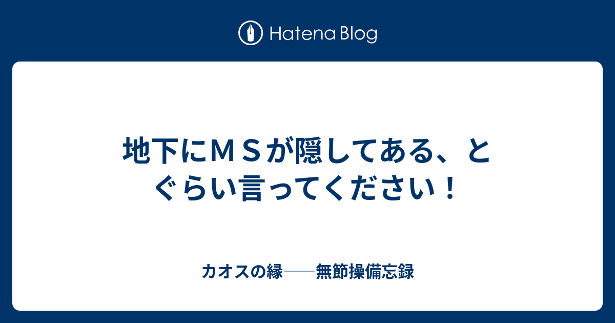 地下にｍｓが隠してある とぐらい言ってください カオスの縁 無節操備忘録