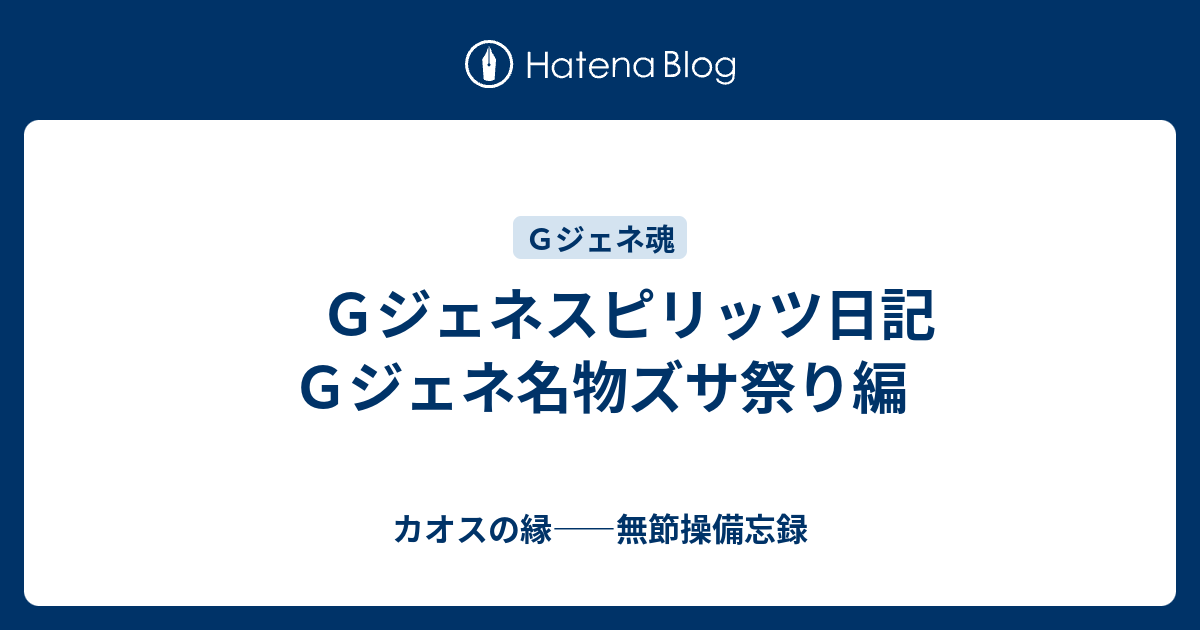 ｇジェネスピリッツ日記 ｇジェネ名物ズサ祭り編 カオスの縁 無節操備忘録