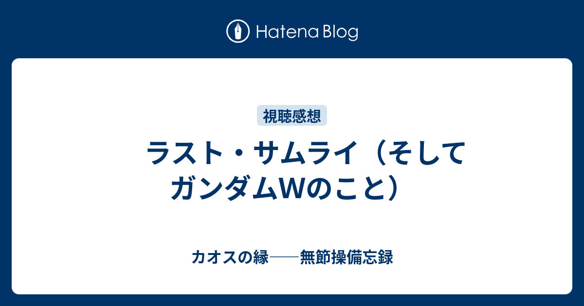 ラスト サムライ そしてガンダムｗのこと カオスの縁 無節操備忘録
