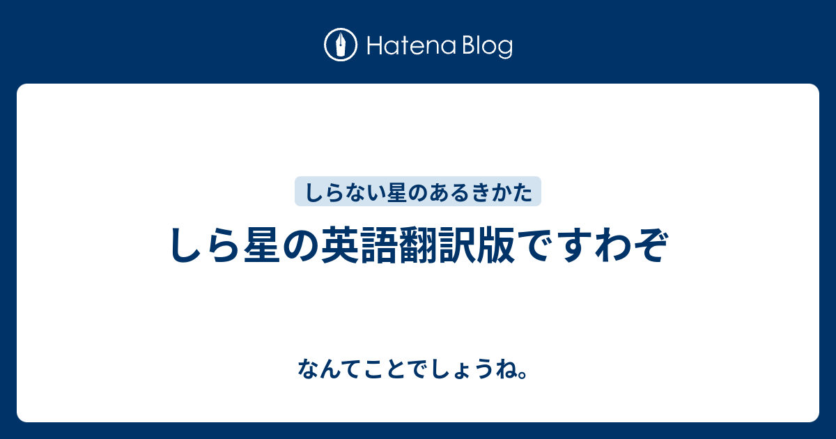 しら星の英語翻訳版ですわぞ なんてことでしょうね