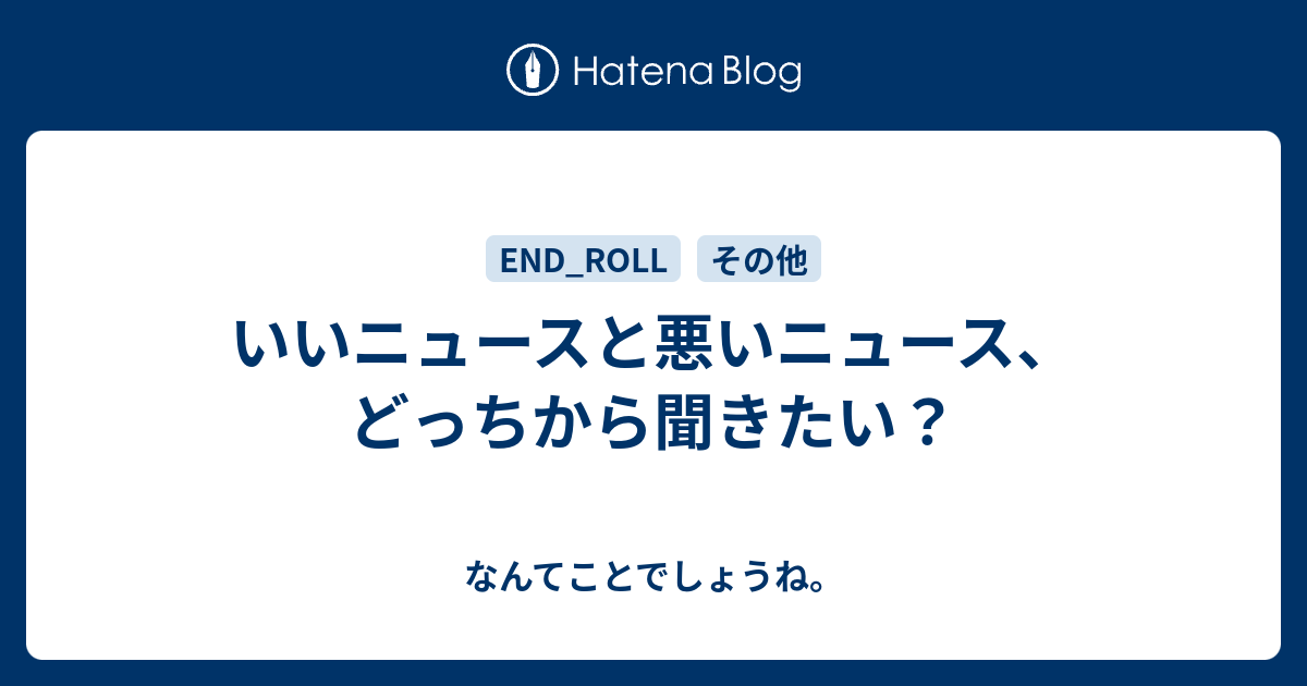 いいニュースと悪いニュース どっちから聞きたい なんてことでしょうね