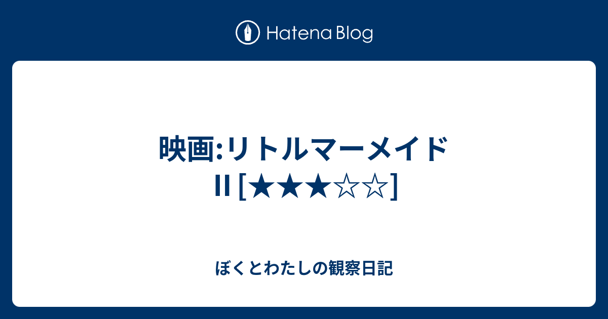 映画 リトルマーメイド ぼくとわたしの観察日記