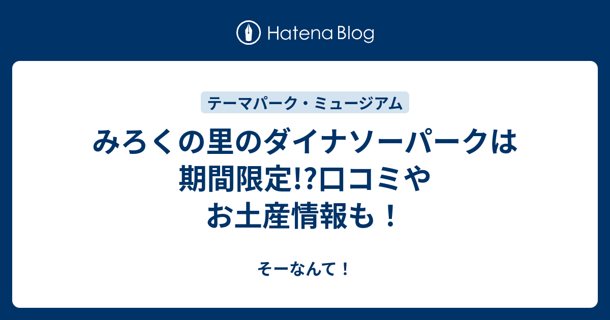 みろくの里のダイナソーパークは期間限定 口コミやお土産情報も そーなんて