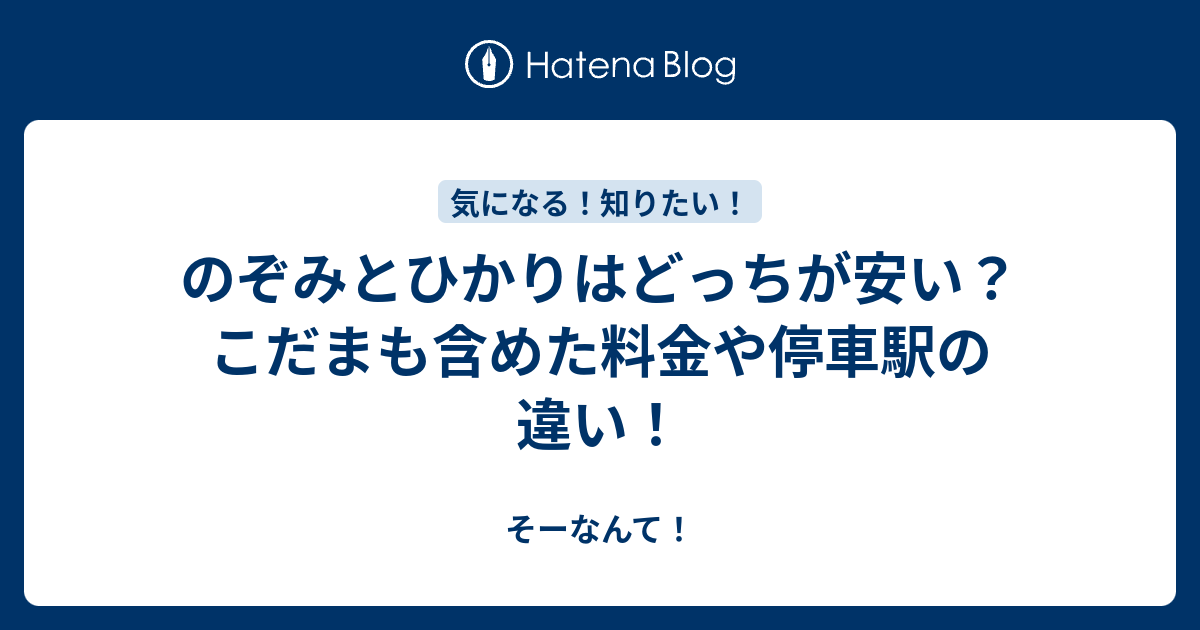 のぞみとひかりはどっちが安い こだまも含めた料金や停車駅の違い そーなんて