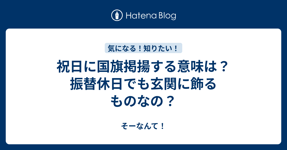 祝日に国旗掲揚する意味は 振替休日でも玄関に飾るものなの そーなんて