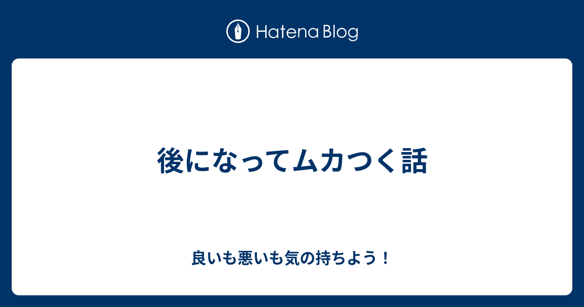 後になってムカつく話 良いも悪いも気の持ちよう