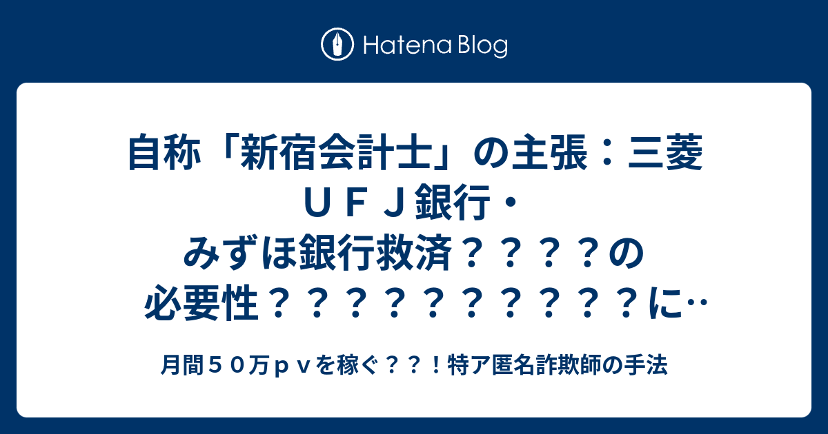 自称 新宿会計士 の主張 三菱ｕｆｊ銀行 みずほ銀行救済 の必要性 について検証する １ 月間５０万ｐｖを稼ぐ 特ア匿名詐欺師の手法