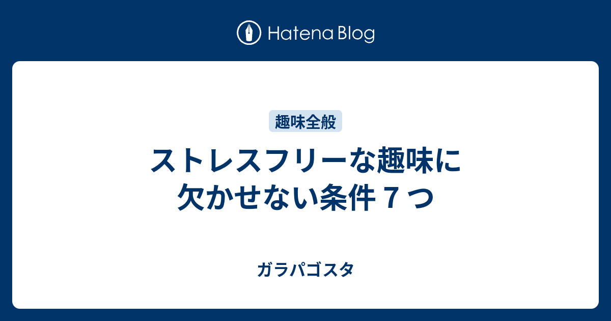 ストレスフリーな趣味に欠かせない条件 7 つ ガラパゴスタ