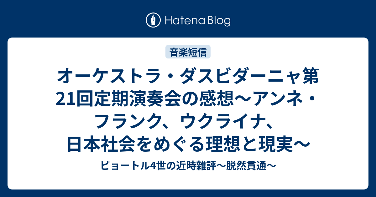 オーケストラ ダスビダーニャ第21回定期演奏会の感想 アンネ フランク ウクライナ 日本社会をめぐる理想と現実 ピョートル4世の近時雜評 脱然貫通