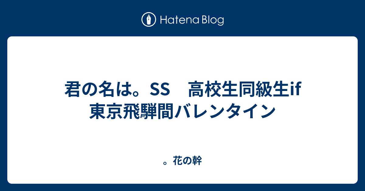 君の名は Ss 高校生同級生if 東京飛騨間バレンタイン 花の幹