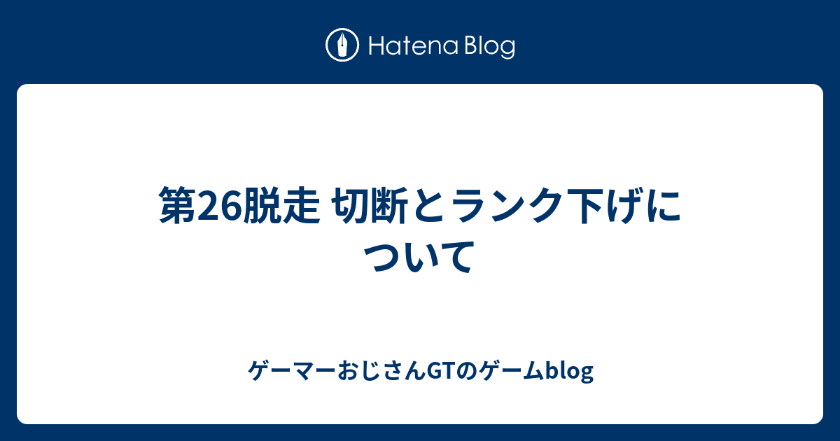 第26脱走 切断とランク下げについて ゲーマーおじさんgtのゲームblog