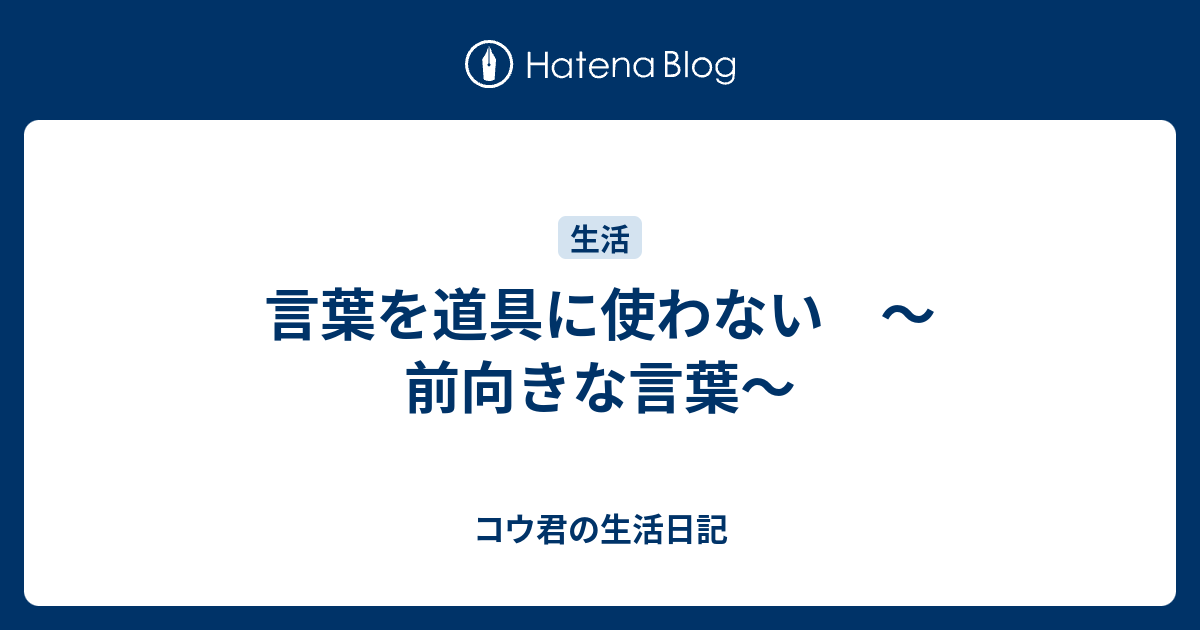 言葉を道具に使わない 前向きな言葉 コウ君の生活日記