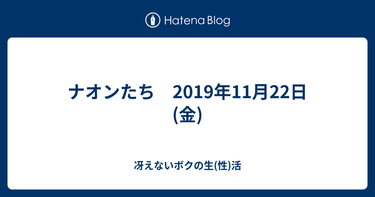 ナオンたち 19年11月22日 金 冴えないボクの生 性 活