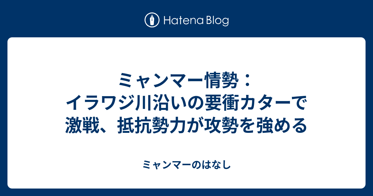 ミャンマー情勢：イラワジ川沿いの要衝カターで激戦、抵抗勢力が攻勢を強める - ミャンマーのはなし