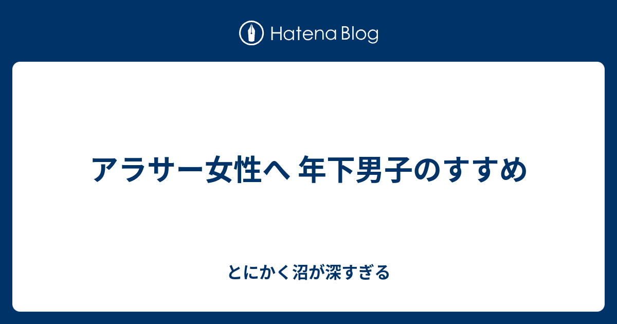 アラサー女性へ 年下男子のすすめ とにかく沼が深すぎる