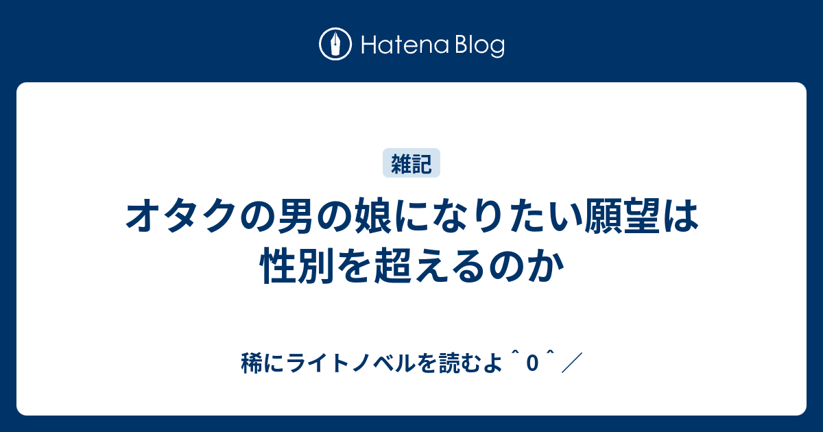 オタクの男の娘になりたい願望は性別を超えるのか 稀にライトノベルを読むよ 0