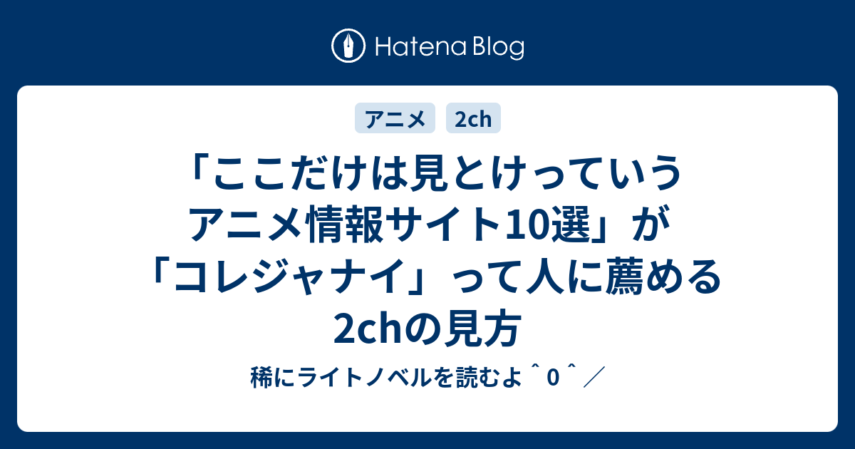 ここだけは見とけっていうアニメ情報サイト10選 が コレジャナイ って人に薦める2chの見方 稀にライトノベルを読むよ 0