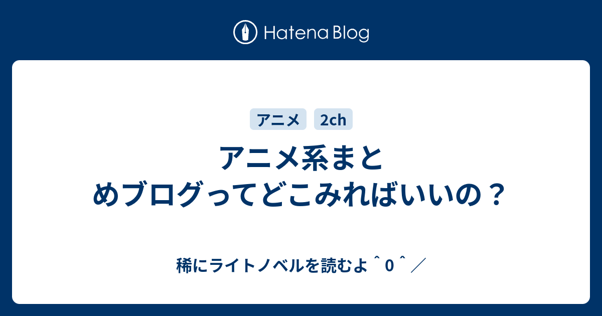 アニメ系まとめブログってどこみればいいの 稀にライトノベルを読むよ 0