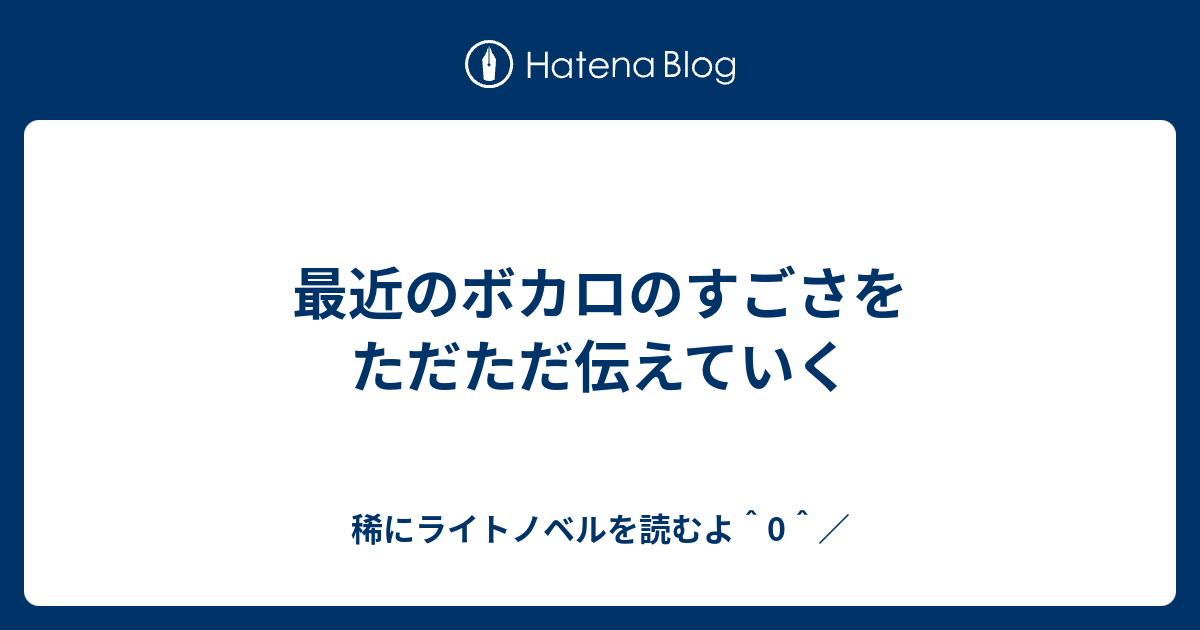 最近のボカロのすごさをただただ伝えていく 稀にライトノベルを読むよ 0