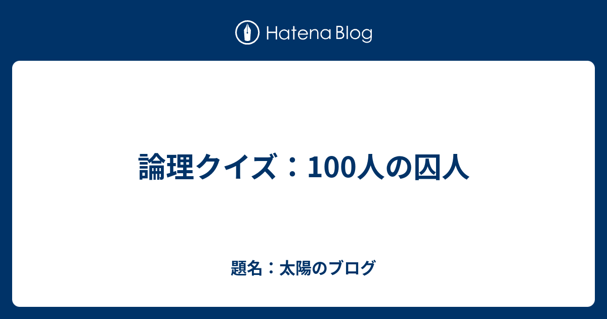 論理クイズ 100人の囚人 題名 太陽のブログ