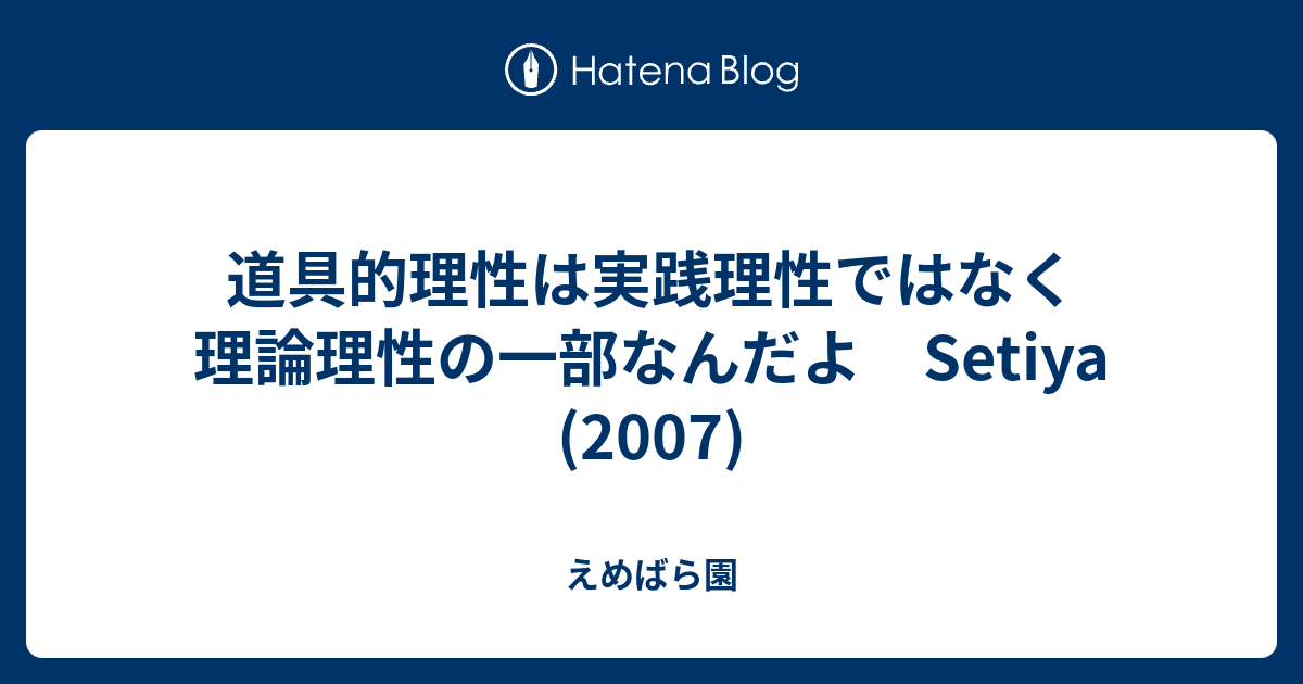 えめばら園  道具的理性は実践理性ではなく理論理性の一部なんだよ　Setiya (2007)