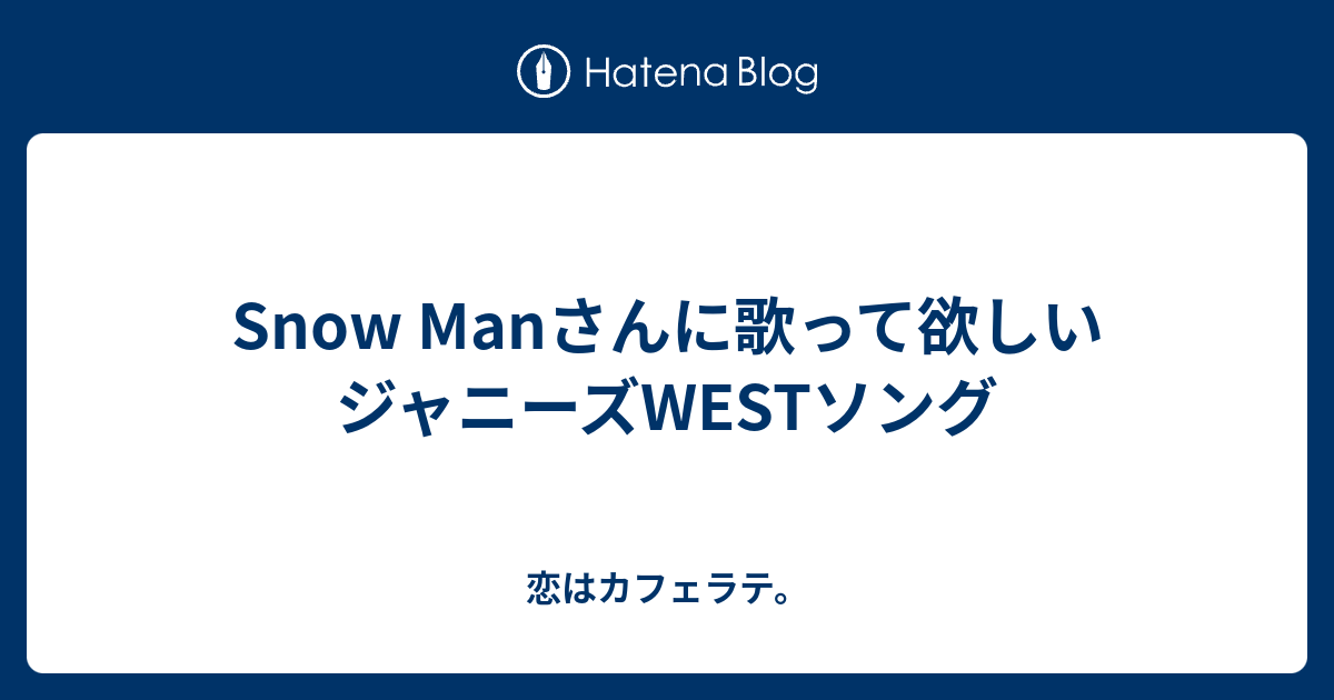 Snow Manさんに歌って欲しいジャニーズwestソング 恋はカフェラテ