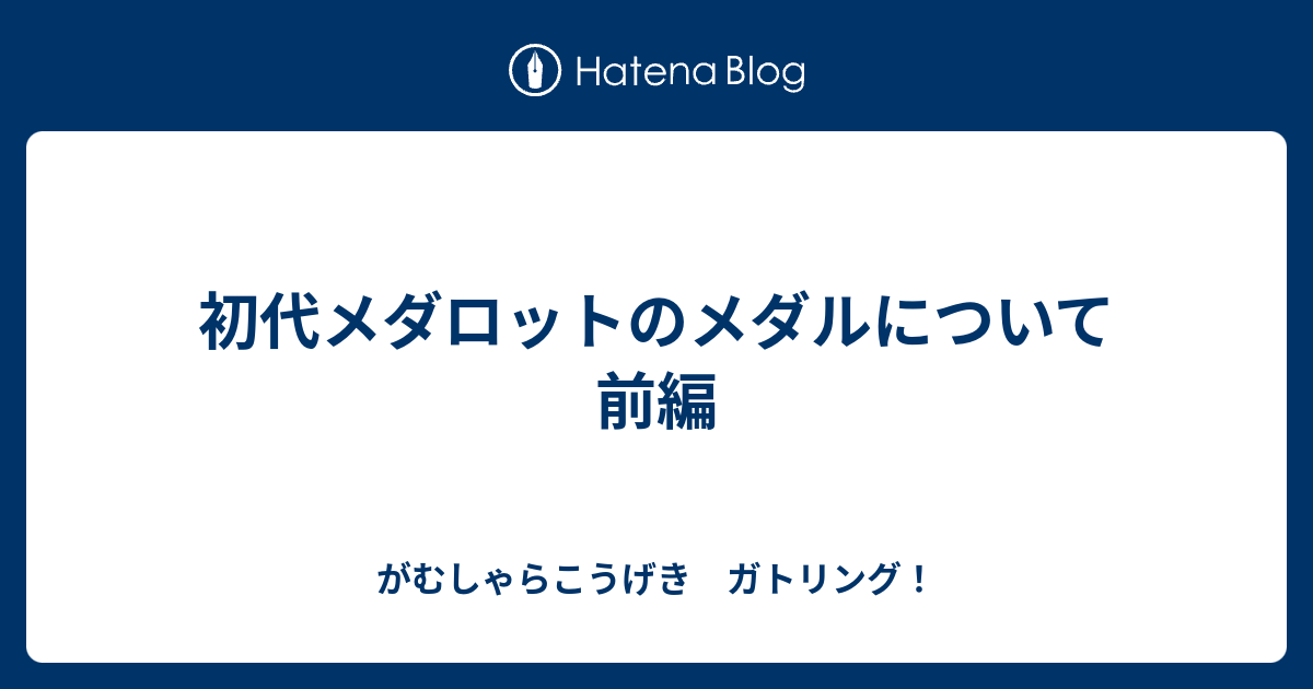 初代メダロットのメダルについて 前編 - がむしゃらこうげき ガトリング！