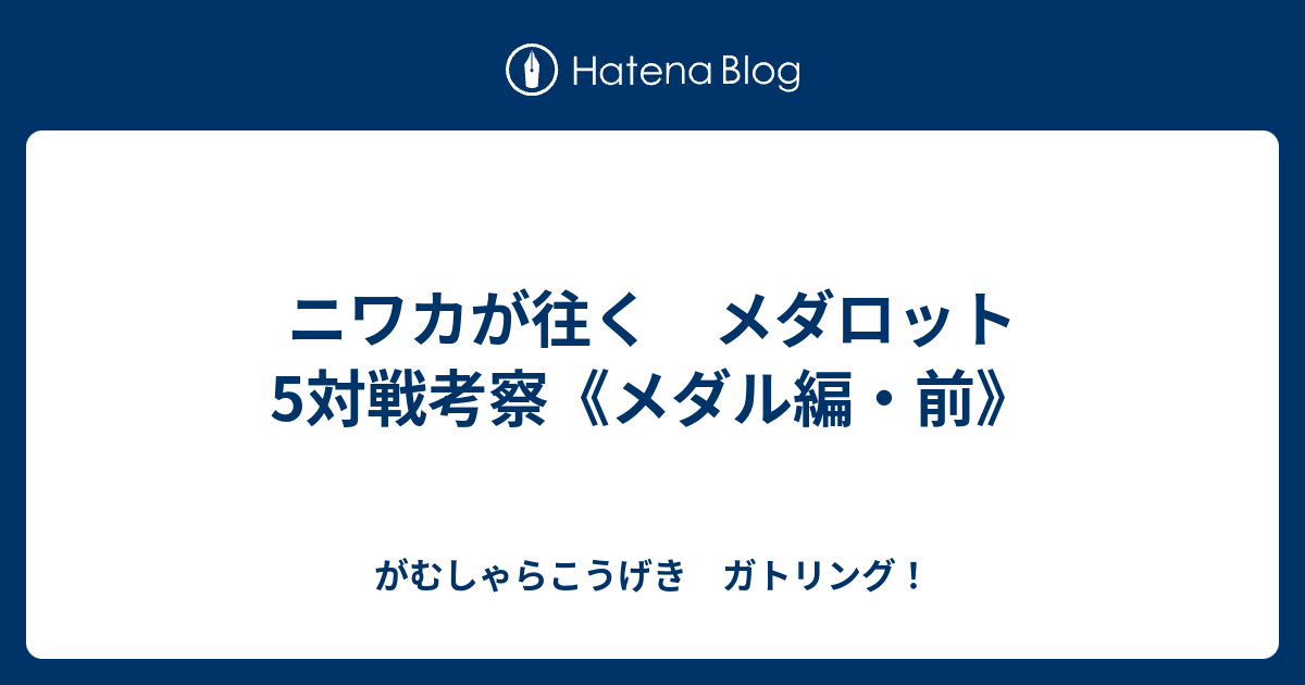 ニワカが往く メダロット5対戦考察 メダル編 前 がむしゃらこうげき ガトリング