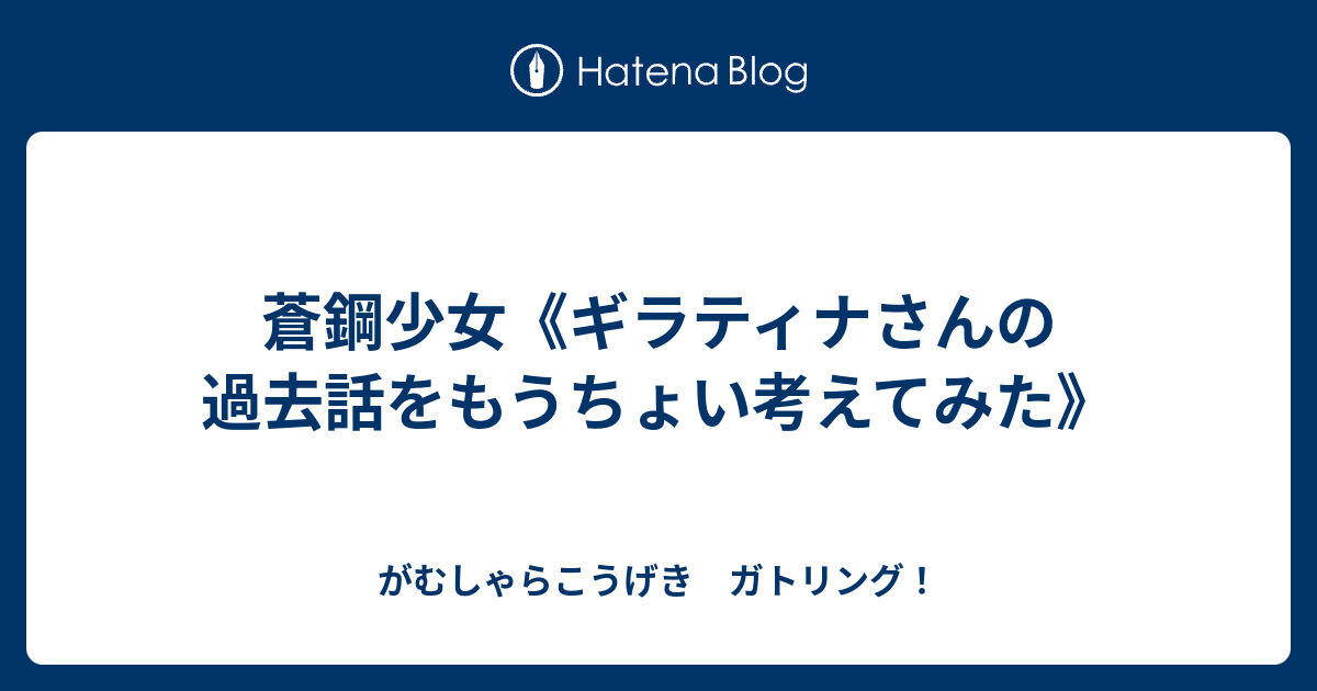 蒼鋼少女 ギラティナさんの過去話をもうちょい考えてみた がむしゃらこうげき ガトリング