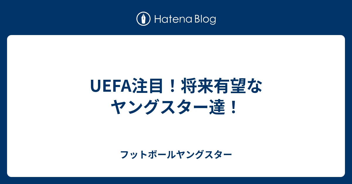 Uefa注目 将来有望なヤングスター達 フットボールヤングスター