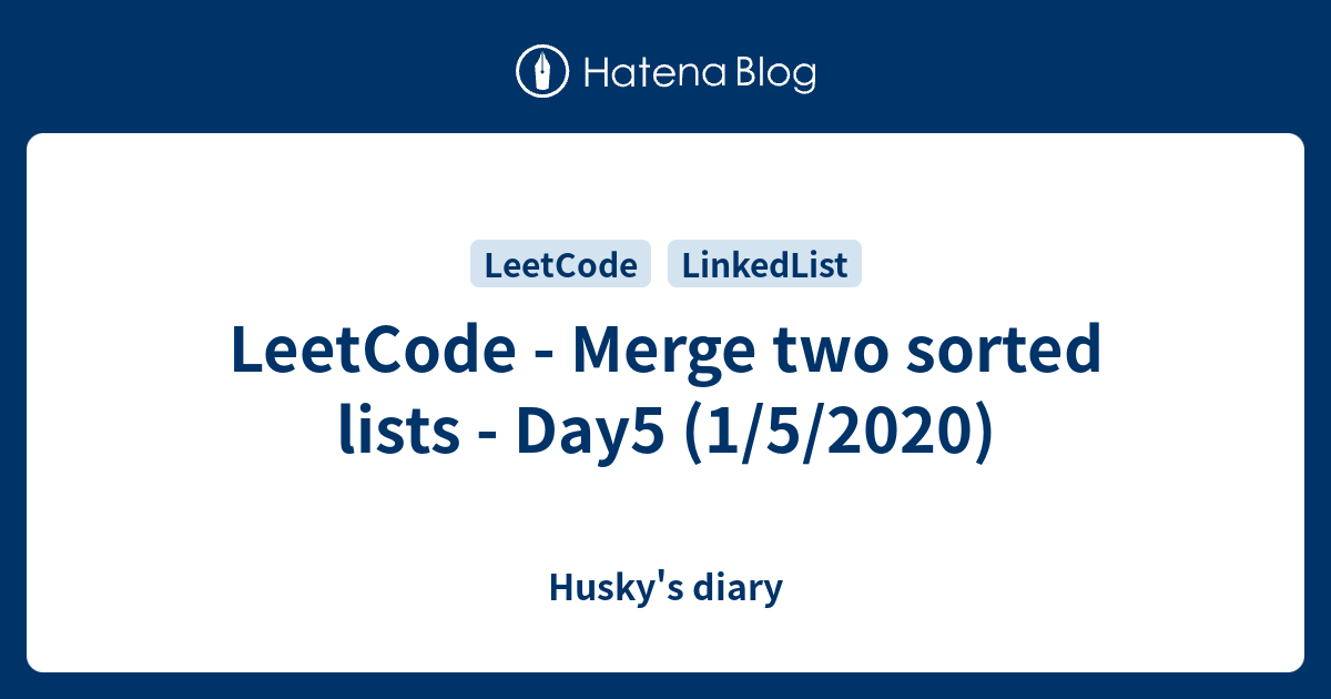 LeetCode - Merge two sorted lists - Day5 (1/5/2020) - Husky's diary