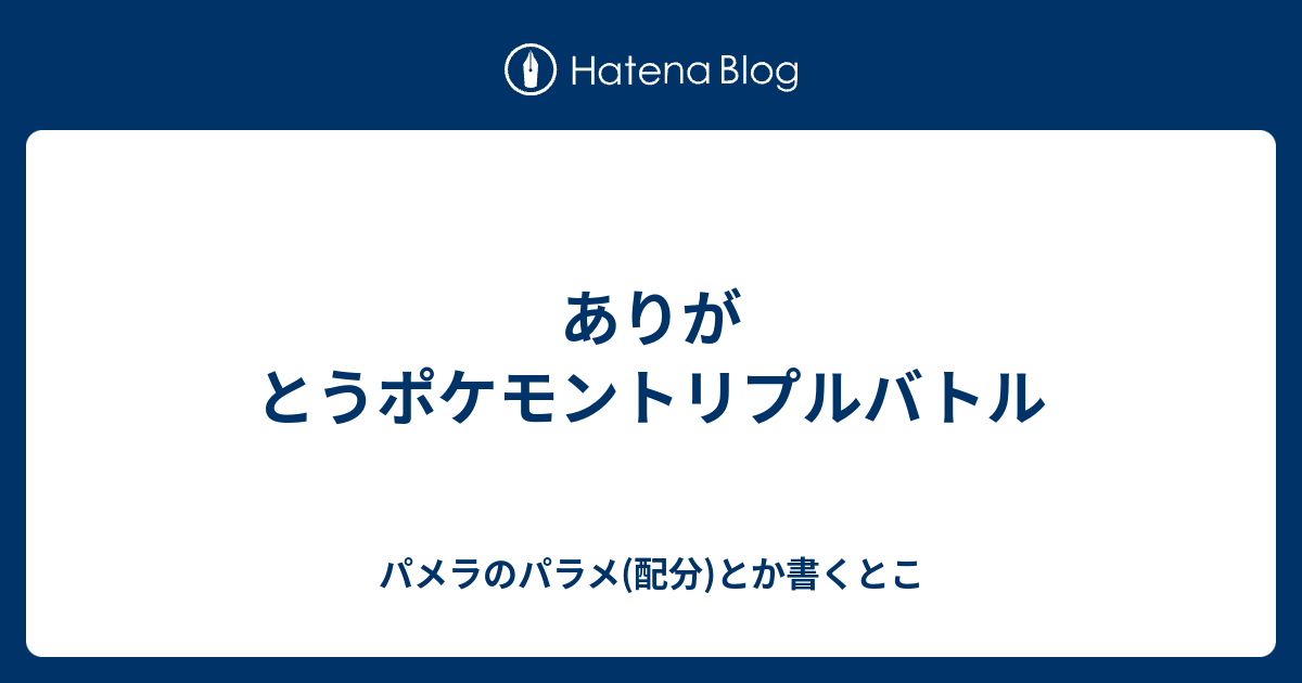 ありがとうポケモントリプルバトル パメラのパラメ 配分 とか書くとこ