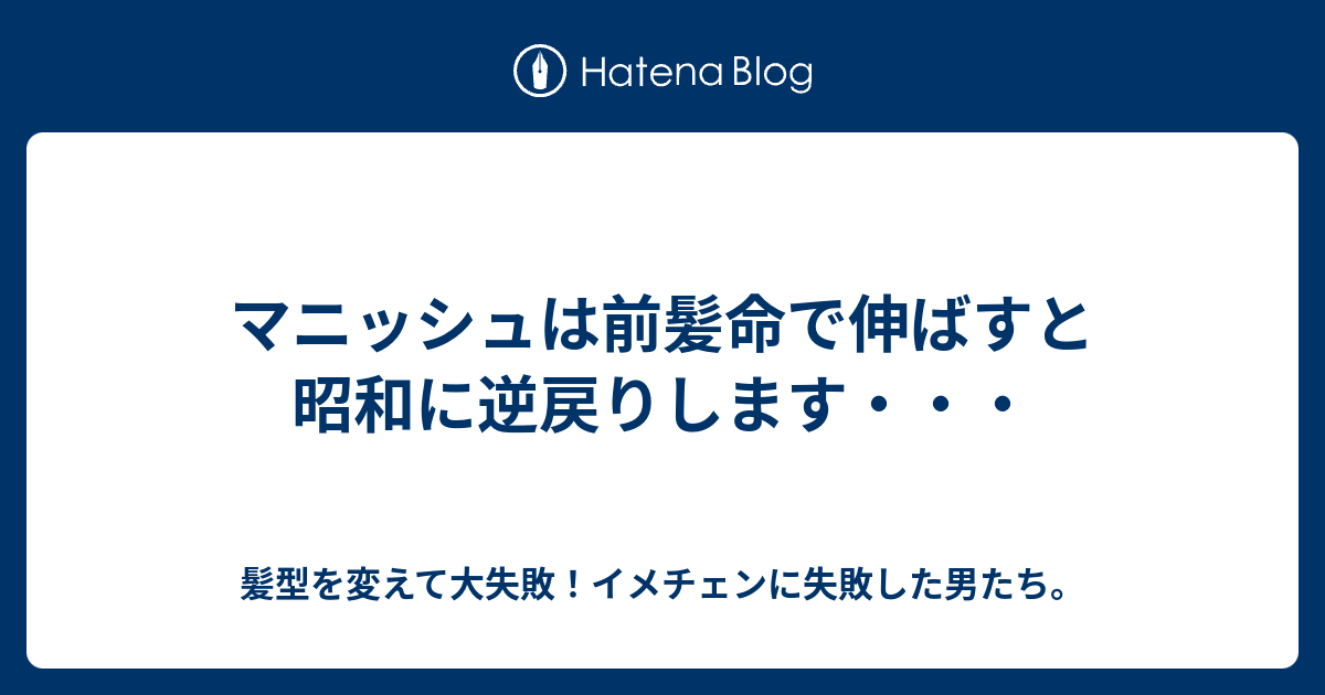 マニッシュは前髪命で伸ばすと昭和に逆戻りします 髪型を変えて大失敗 イメチェンに失敗した男たち