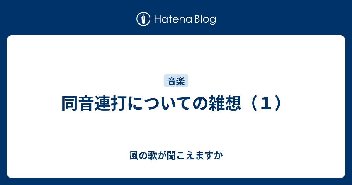 同音連打についての雑想 １ 風の歌が聞こえますか