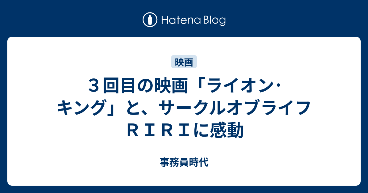 ３回目の映画 ライオン キング と サークルオブライフ ｒｉｒｉに感動 事務員時代