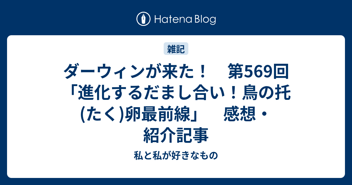 ダーウィンが来た 第569回 進化するだまし合い 鳥の托 たく 卵最前線 感想 紹介記事 私と私が好きなもの