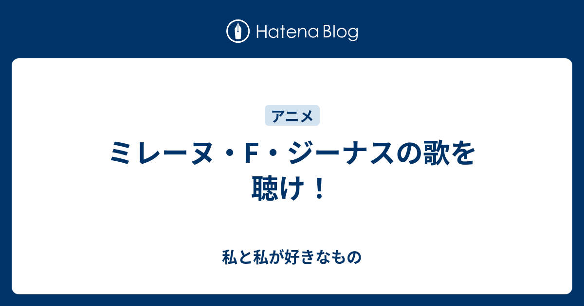 ミレーヌ F ジーナスの歌を聴け 私と私が好きなもの