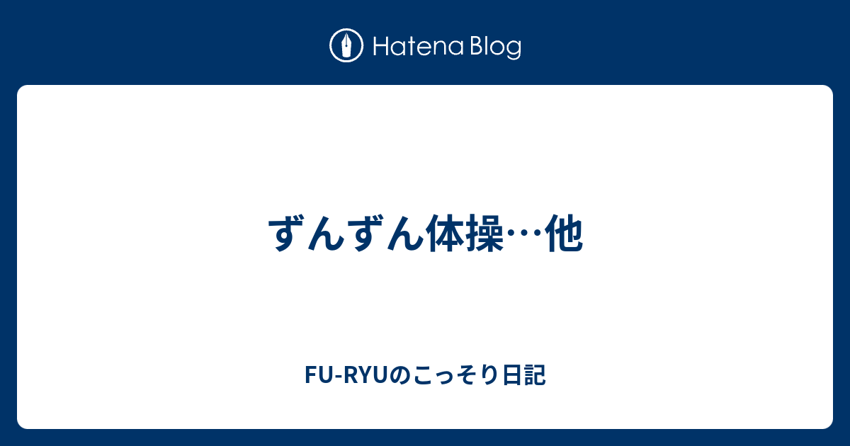 ずんずん体操 他 Fu Ryuのこっそり日記