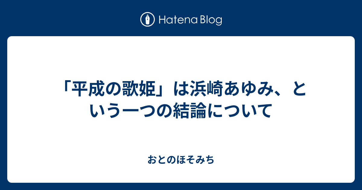 平成の歌姫 は浜崎あゆみ という一つの結論について おとのほそみち