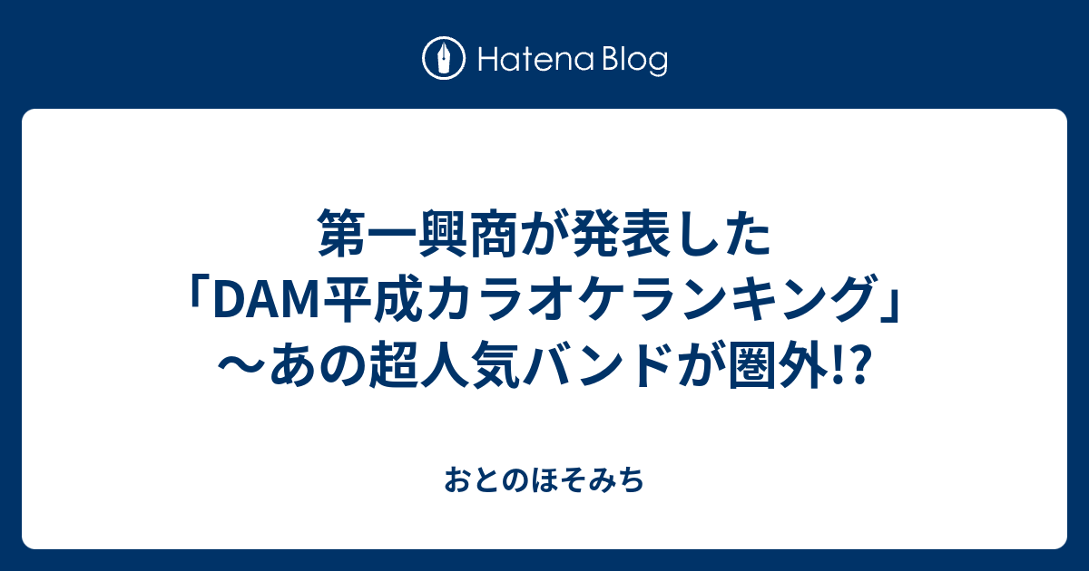 第一興商が発表した Dam平成カラオケランキング あの超人気バンドが圏外 おとのほそみち