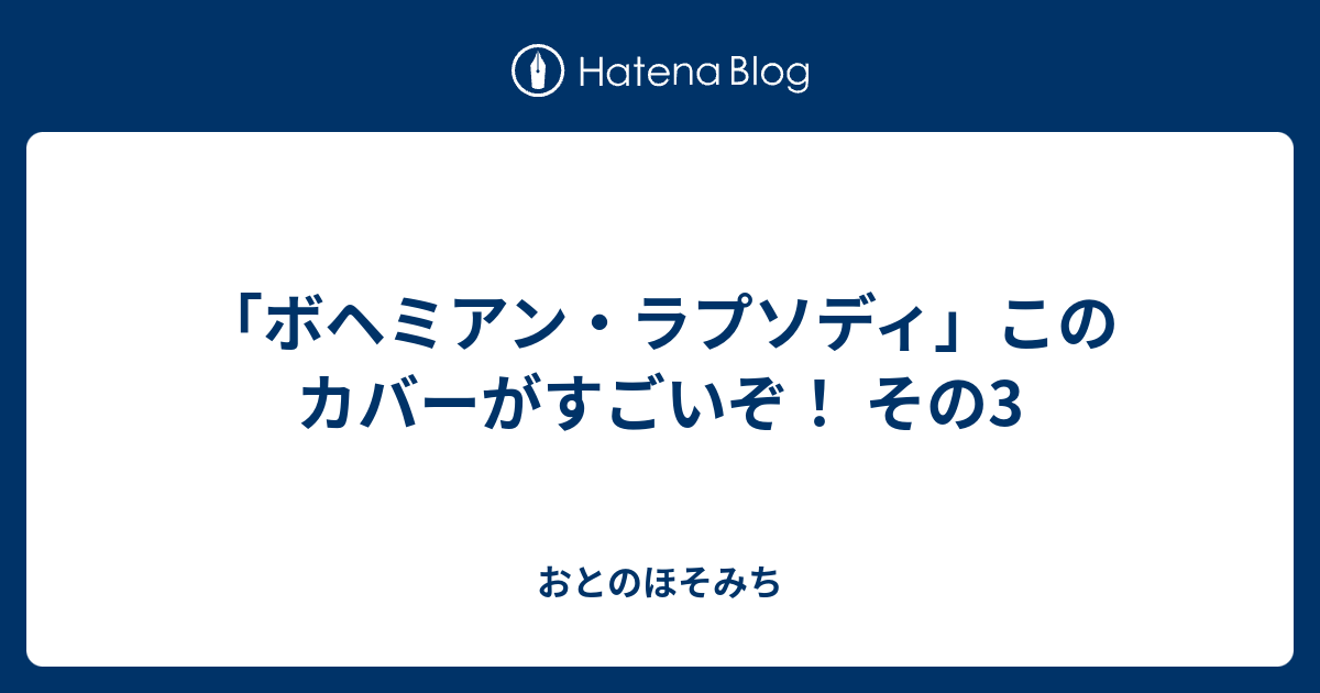 ボヘミアン ラプソディ このカバーがすごいぞ その3 おとのほそみち