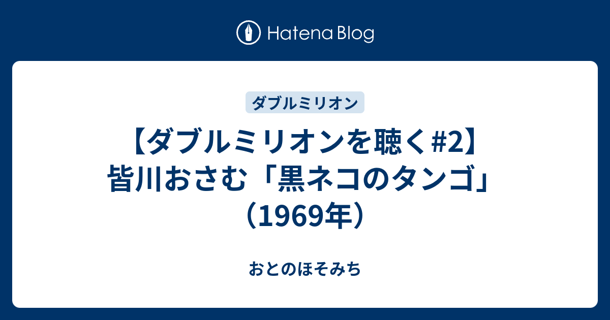 ダブルミリオンを聴く 2 皆川おさむ 黒ネコのタンゴ 1969年 おとのほそみち Jazz And More