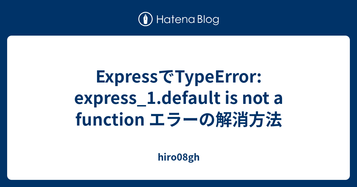 ExpressでTypeError: express_1.default is not a function エラーの解消方法 - hiro08gh