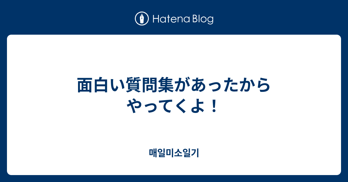 面白い質問集があったからやってくよ 매일미소일기