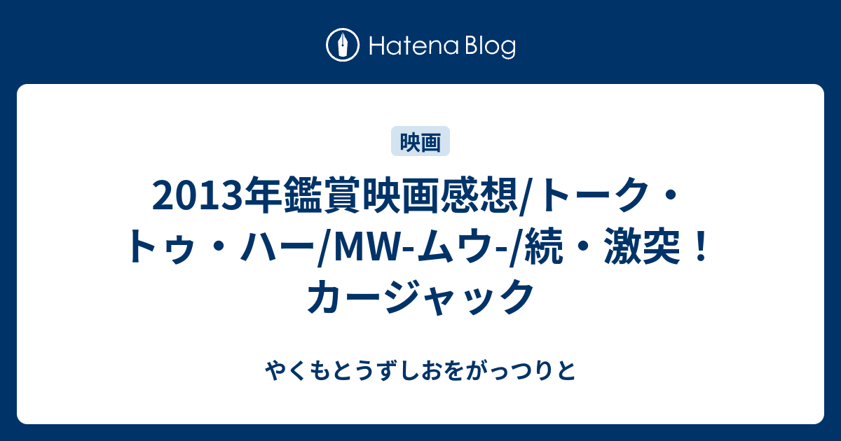 13年鑑賞映画感想 トーク トゥ ハー Mw ムウ 続 激突 カージャック やくもとうずしおをがっつりと