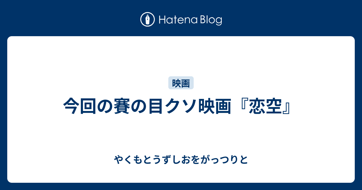 今回の賽の目クソ映画 恋空 やくもとうずしおをがっつりと