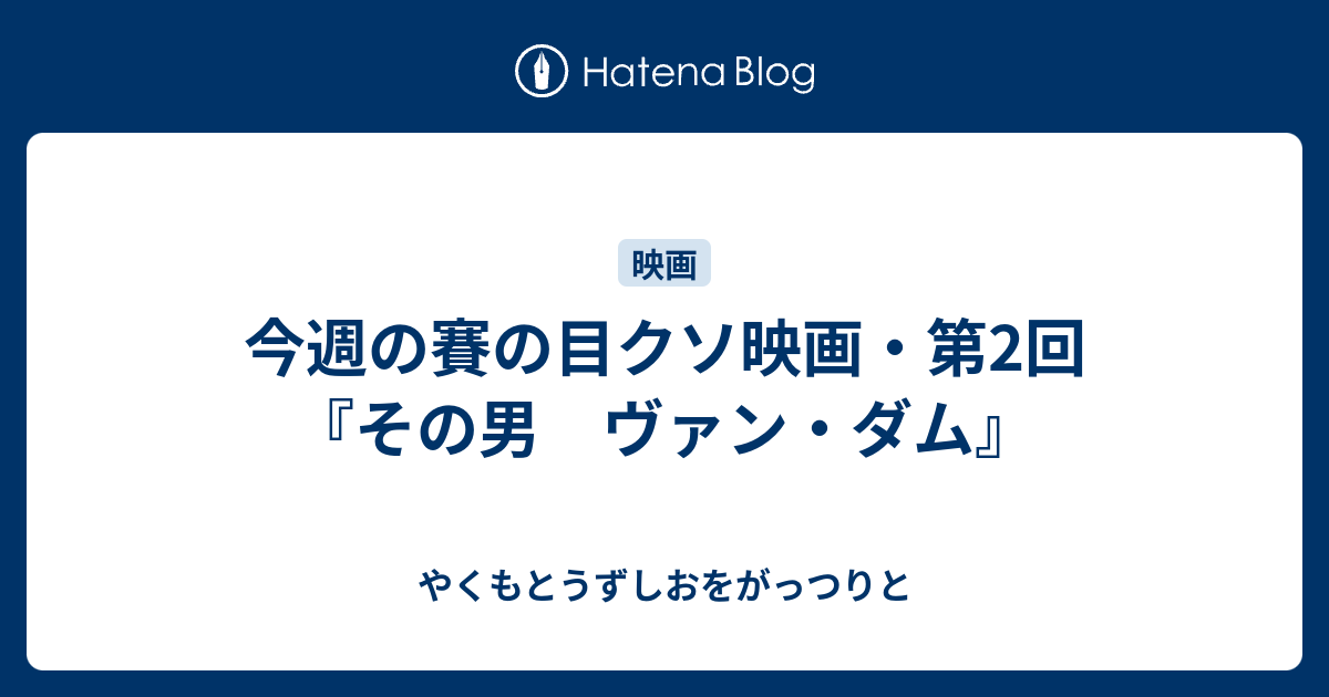 今週の賽の目クソ映画 第2回 その男 ヴァン ダム やくもとうずしおをがっつりと